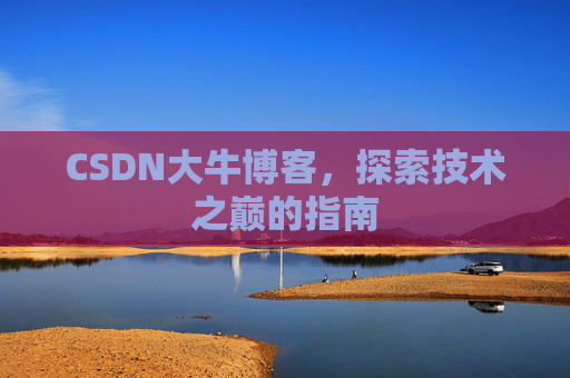 CSDN大牛博客，探索技术之巅的指南